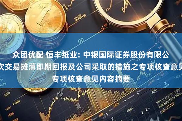 众团优配 恒丰纸业: 中银国际证券股份有限公司关于本次交易摊薄即期回报及公司采取的措施之专项核查意见内容摘要