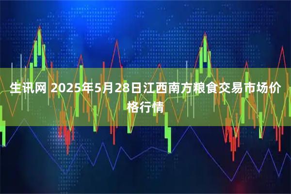 生讯网 2025年5月28日江西南方粮食交易市场价格行情