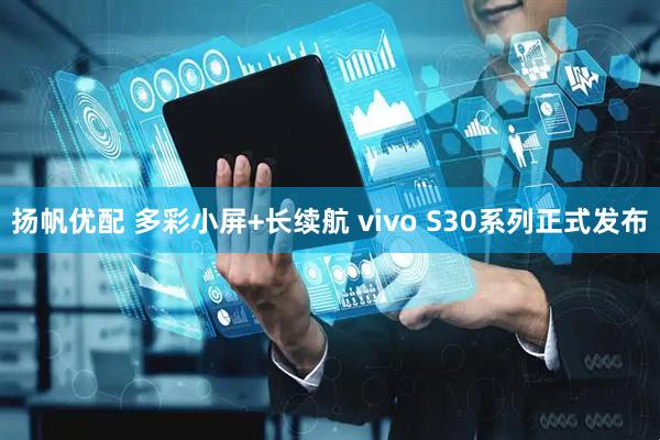 扬帆优配 多彩小屏+长续航 vivo S30系列正式发布