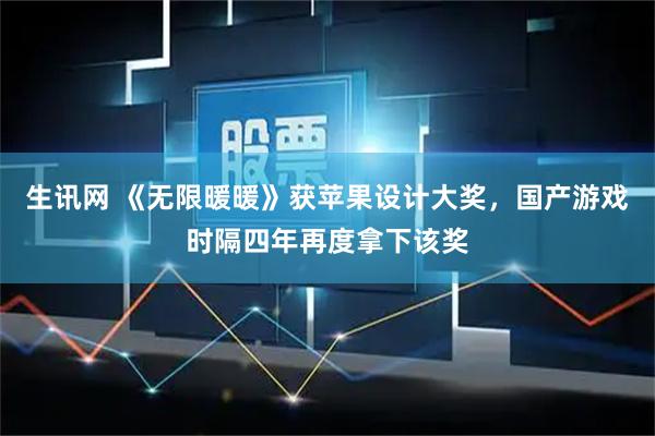 生讯网 《无限暖暖》获苹果设计大奖，国产游戏时隔四年再度拿下该奖