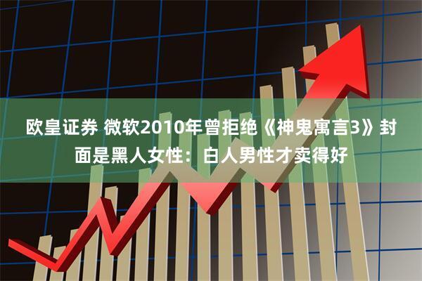 欧皇证券 微软2010年曾拒绝《神鬼寓言3》封面是黑人女性：白人男性才卖得好