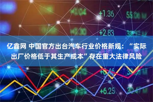 亿鑫网 中国官方出台汽车行业价格新规：“实际出厂价格低于其生产成本”存在重大法律风险