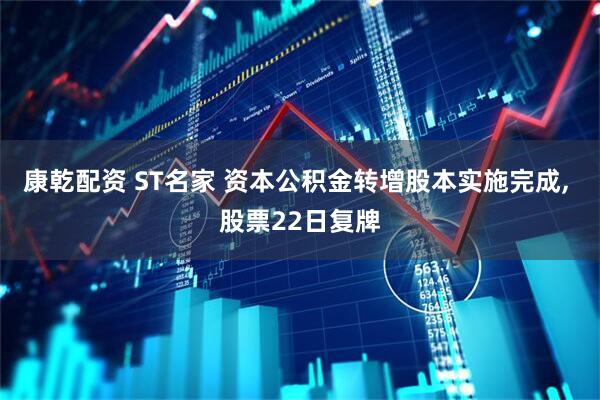 康乾配资 ST名家 资本公积金转增股本实施完成, 股票22日复牌