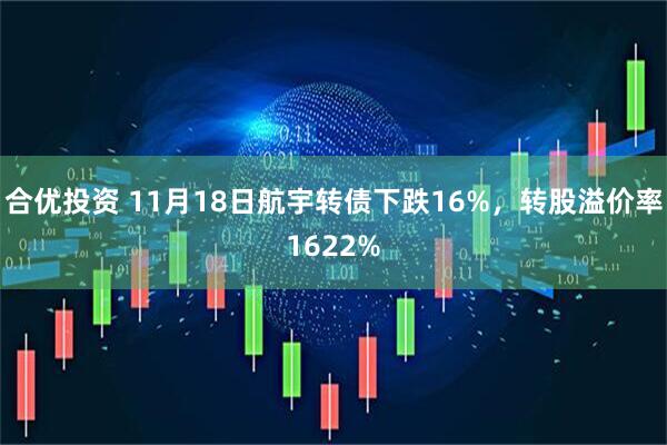 合优投资 11月18日航宇转债下跌16%，转股溢价率1622%