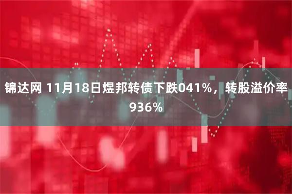 锦达网 11月18日煜邦转债下跌041%，转股溢价率936%