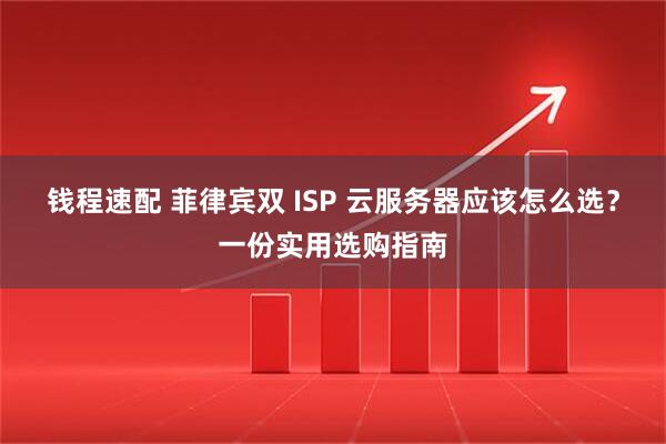 钱程速配 菲律宾双 ISP 云服务器应该怎么选？一份实用选购指南