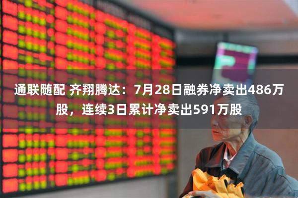 通联随配 齐翔腾达：7月28日融券净卖出486万股，连续3日累计净卖出591万股