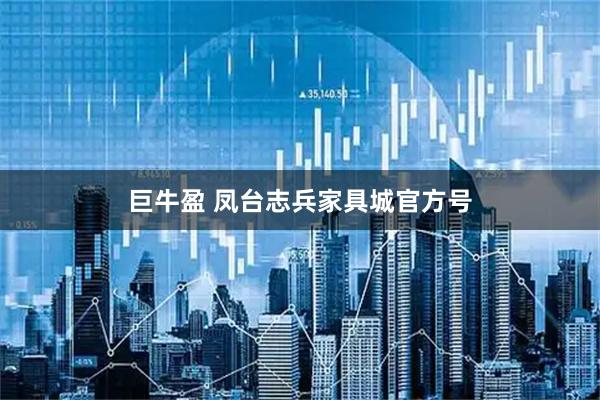 巨牛盈 凤台志兵家具城官方号