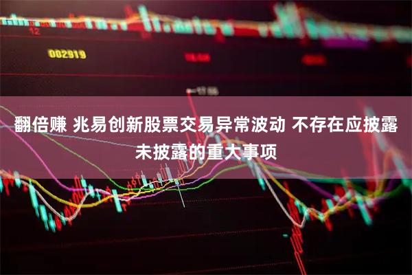 翻倍赚 兆易创新股票交易异常波动 不存在应披露未披露的重大事项