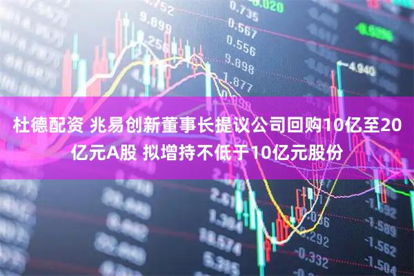 杜德配资 兆易创新董事长提议公司回购10亿至20亿元A股 拟增持不低于10亿元股份
